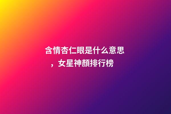 含情杏仁眼是什么意思，女星神顏排行榜